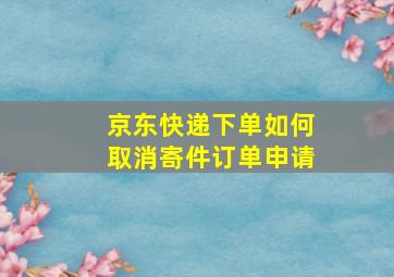 京东快递下单如何取消寄件订单申请