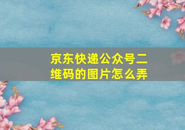 京东快递公众号二维码的图片怎么弄