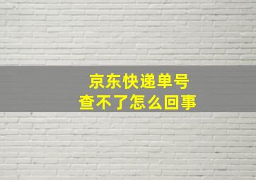 京东快递单号查不了怎么回事