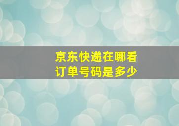 京东快递在哪看订单号码是多少