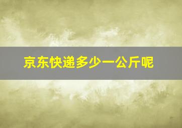 京东快递多少一公斤呢