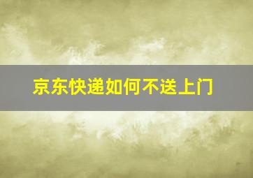 京东快递如何不送上门