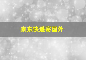 京东快递寄国外