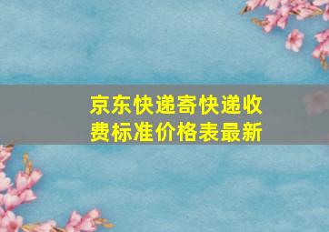 京东快递寄快递收费标准价格表最新