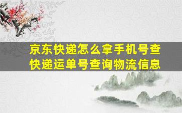 京东快递怎么拿手机号查快递运单号查询物流信息