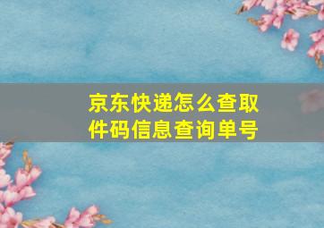 京东快递怎么查取件码信息查询单号