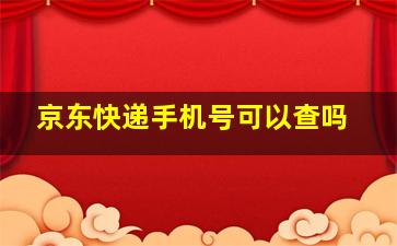 京东快递手机号可以查吗