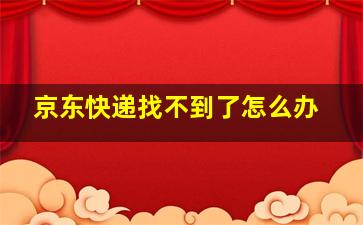 京东快递找不到了怎么办