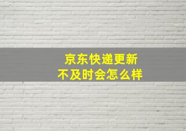 京东快递更新不及时会怎么样