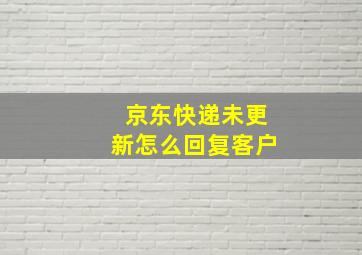 京东快递未更新怎么回复客户