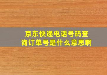 京东快递电话号码查询订单号是什么意思啊