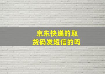 京东快递的取货码发短信的吗