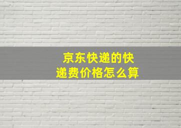 京东快递的快递费价格怎么算