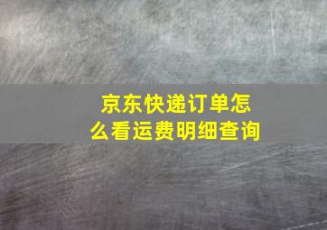 京东快递订单怎么看运费明细查询