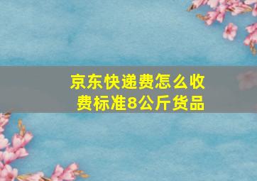 京东快递费怎么收费标准8公斤货品