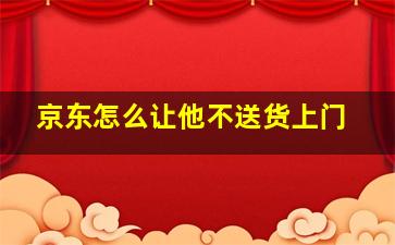 京东怎么让他不送货上门