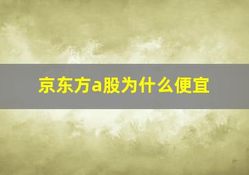 京东方a股为什么便宜