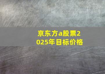 京东方a股票2025年目标价格