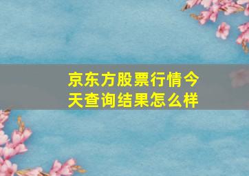 京东方股票行情今天查询结果怎么样