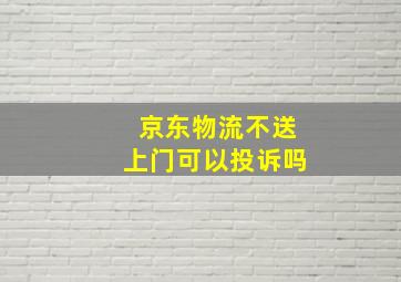 京东物流不送上门可以投诉吗