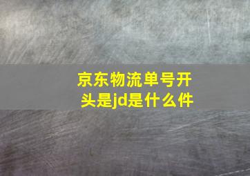 京东物流单号开头是jd是什么件