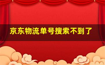 京东物流单号搜索不到了