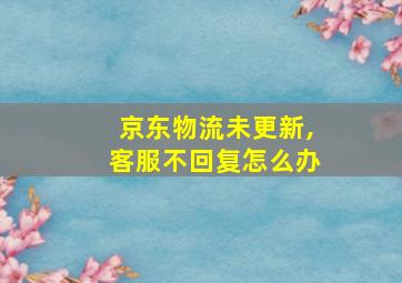 京东物流未更新,客服不回复怎么办