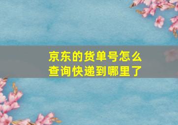 京东的货单号怎么查询快递到哪里了