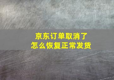 京东订单取消了怎么恢复正常发货