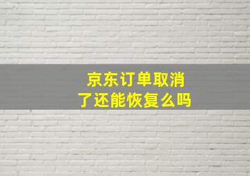 京东订单取消了还能恢复么吗