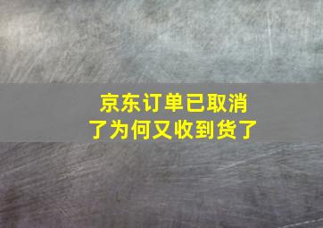 京东订单已取消了为何又收到货了