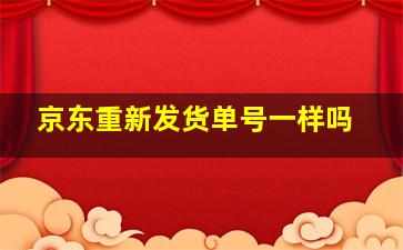 京东重新发货单号一样吗