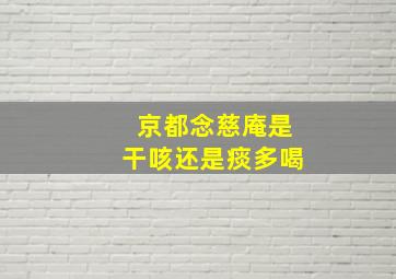 京都念慈庵是干咳还是痰多喝