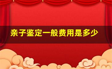 亲子鉴定一般费用是多少