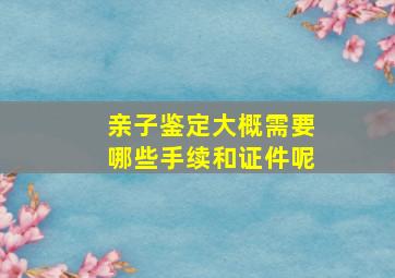 亲子鉴定大概需要哪些手续和证件呢