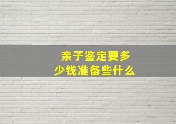 亲子鉴定要多少钱准备些什么