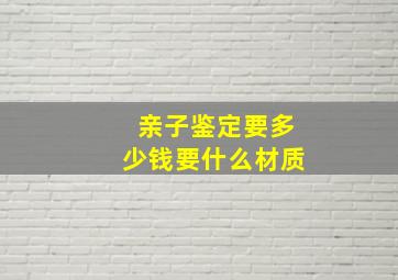 亲子鉴定要多少钱要什么材质