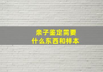 亲子鉴定需要什么东西和样本