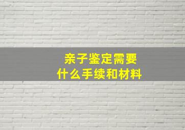 亲子鉴定需要什么手续和材料