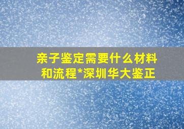 亲子鉴定需要什么材料和流程*深圳华大鉴正