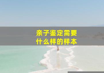 亲子鉴定需要什么样的样本