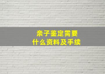 亲子鉴定需要什么资料及手续