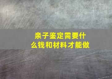 亲子鉴定需要什么钱和材料才能做