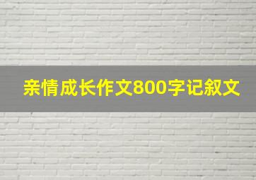 亲情成长作文800字记叙文