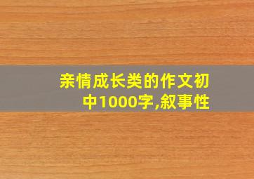 亲情成长类的作文初中1000字,叙事性