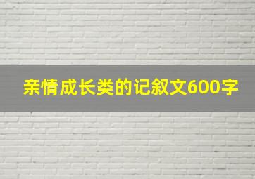 亲情成长类的记叙文600字