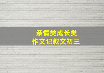 亲情类成长类作文记叙文初三