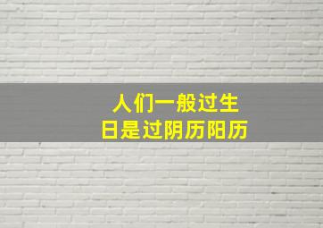 人们一般过生日是过阴历阳历