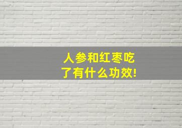 人参和红枣吃了有什么功效!