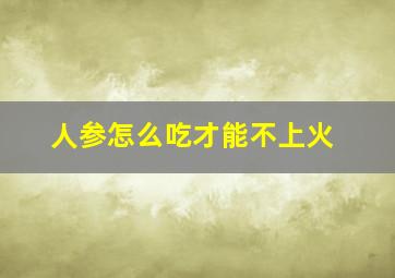 人参怎么吃才能不上火